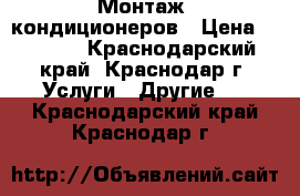 Монтаж  кондиционеров › Цена ­ 1 200 - Краснодарский край, Краснодар г. Услуги » Другие   . Краснодарский край,Краснодар г.